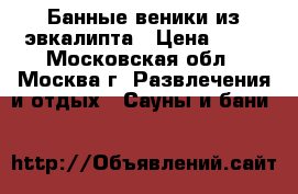 Банные веники из эвкалипта › Цена ­ 70 - Московская обл., Москва г. Развлечения и отдых » Сауны и бани   